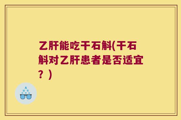 乙肝能吃干石斛(干石斛对乙肝患者是否适宜？)