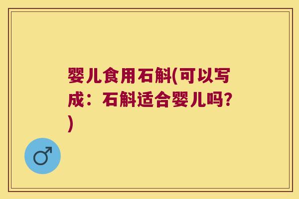 婴儿食用石斛(可以写成：石斛适合婴儿吗？)