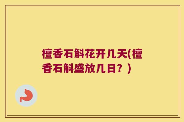 檀香石斛花开几天(檀香石斛盛放几日？)