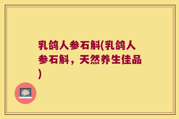 乳鸽人参石斛(乳鸽人参石斛，天然养生佳品)
