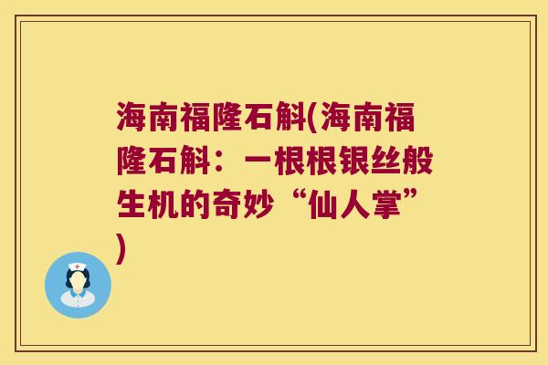 海南福隆石斛(海南福隆石斛：一根根银丝般生机的奇妙“仙人掌”)