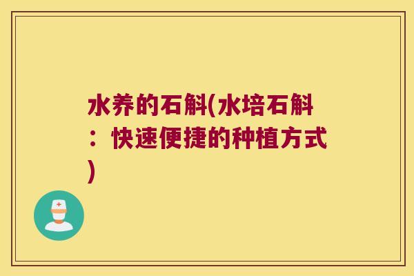水养的石斛(水培石斛：快速便捷的种植方式)