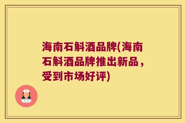 海南石斛酒品牌(海南石斛酒品牌推出新品，受到市场好评)