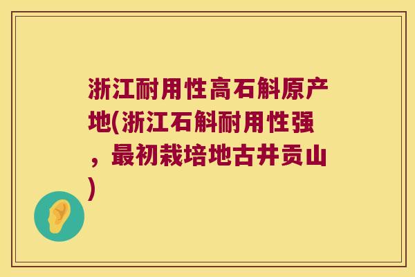 浙江耐用性高石斛原产地(浙江石斛耐用性强，最初栽培地古井贡山)
