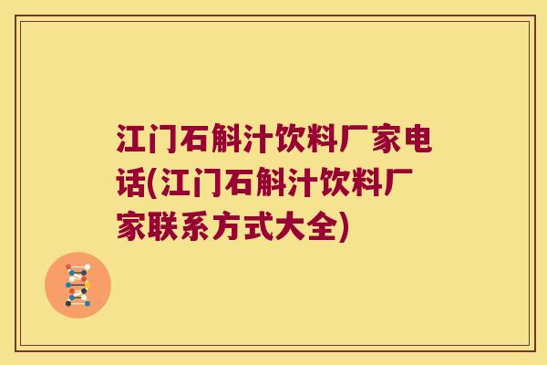 江门石斛汁饮料厂家电话(江门石斛汁饮料厂家联系方式大全)