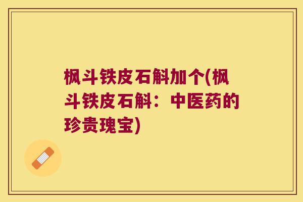 枫斗铁皮石斛加个(枫斗铁皮石斛：中医药的珍贵瑰宝)