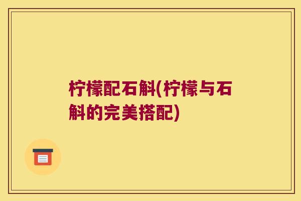 柠檬配石斛(柠檬与石斛的完美搭配)