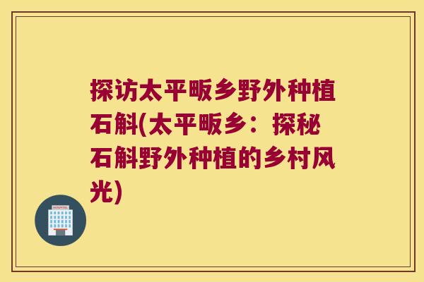 探访太平畈乡野外种植石斛(太平畈乡：探秘石斛野外种植的乡村风光)