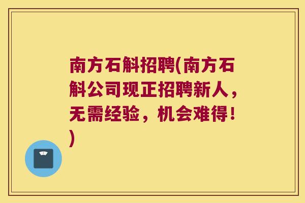 南方石斛招聘(南方石斛公司现正招聘新人，无需经验，机会难得！)