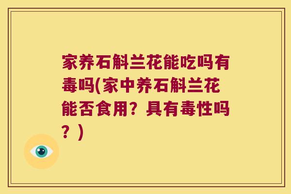 家养石斛兰花能吃吗有毒吗(家中养石斛兰花能否食用？具有毒性吗？)