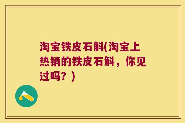 淘宝铁皮石斛(淘宝上热销的铁皮石斛，你见过吗？)