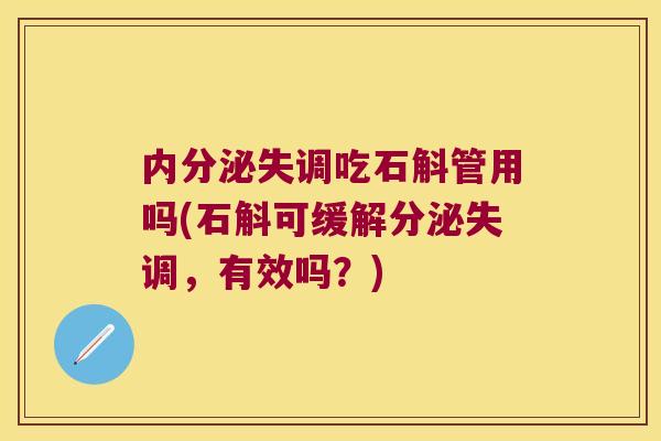 内分泌失调吃石斛管用吗(石斛可缓解分泌失调，有效吗？)