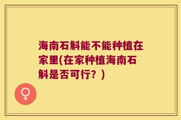 海南石斛能不能种植在家里(在家种植海南石斛是否可行？)