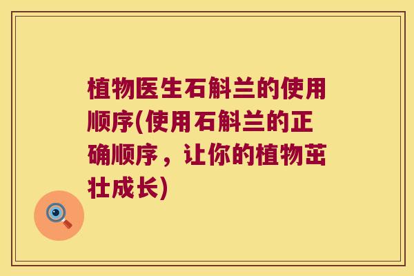 植物医生石斛兰的使用顺序(使用石斛兰的正确顺序，让你的植物茁壮成长)