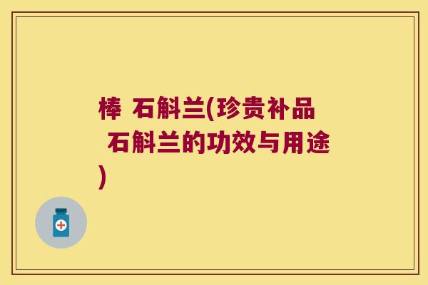 棒 石斛兰(珍贵补品 石斛兰的功效与用途)