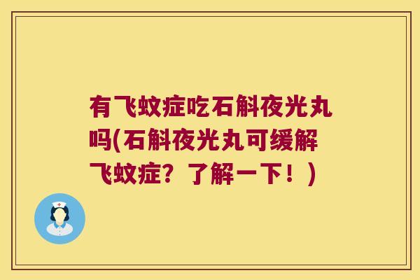 有飞蚊症吃石斛夜光丸吗(石斛夜光丸可缓解飞蚊症？了解一下！)