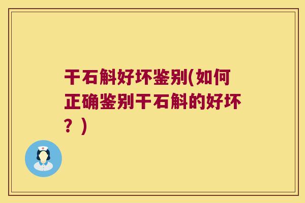 干石斛好坏鉴别(如何正确鉴别干石斛的好坏？)