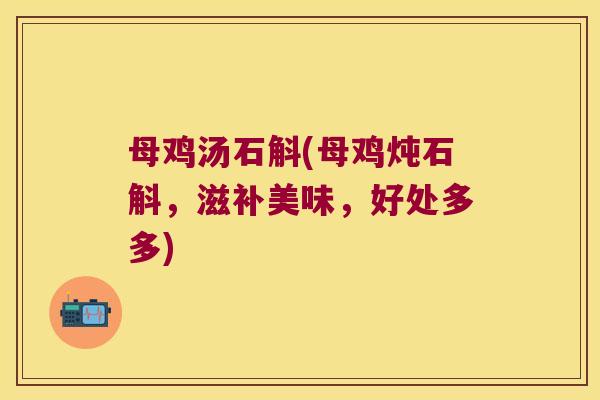母鸡汤石斛(母鸡炖石斛，滋补美味，好处多多)