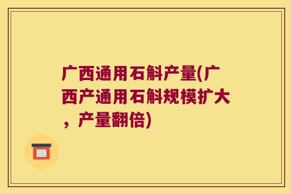 广西通用石斛产量(广西产通用石斛规模扩大，产量翻倍)