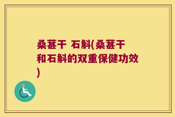 桑葚干 石斛(桑葚干和石斛的双重保健功效)