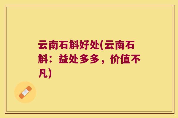 云南石斛好处(云南石斛：益处多多，价值不凡)