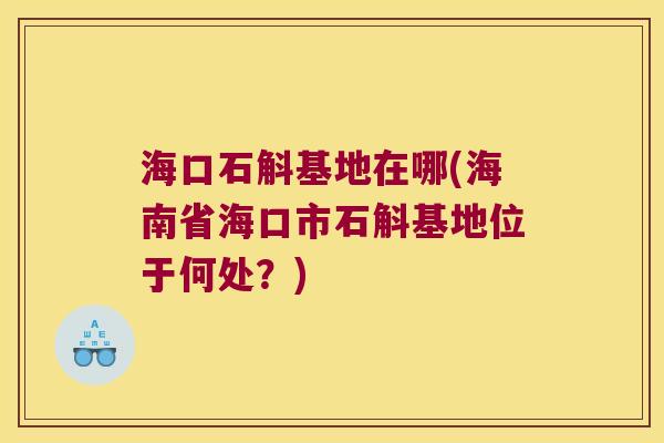 海口石斛基地在哪(海南省海口市石斛基地位于何处？)