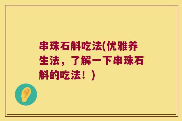 串珠石斛吃法(优雅养生法，了解一下串珠石斛的吃法！)