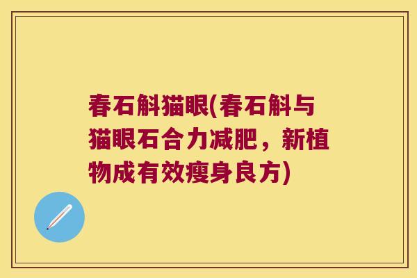 春石斛猫眼(春石斛与猫眼石合力减肥，新植物成有效瘦身良方)