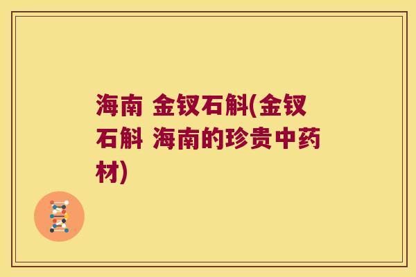 海南 金钗石斛(金钗石斛 海南的珍贵材)