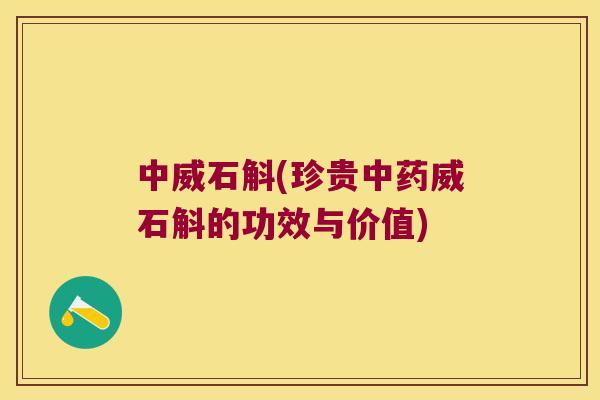 中威石斛(珍贵中药威石斛的功效与价值)