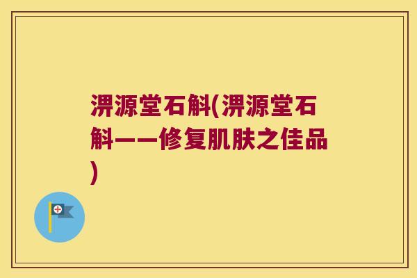 淠源堂石斛(淠源堂石斛——修复肌肤之佳品)