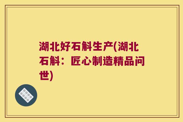 湖北好石斛生产(湖北石斛：匠心制造精品问世)
