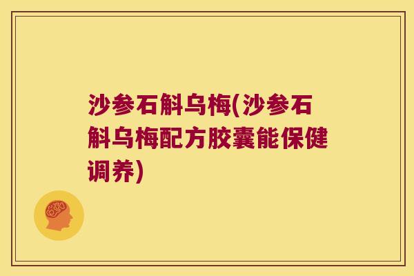 沙参石斛乌梅(沙参石斛乌梅配方胶囊能保健调养)
