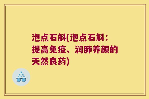 泡点石斛(泡点石斛：提高免疫、润肺养颜的天然良药)