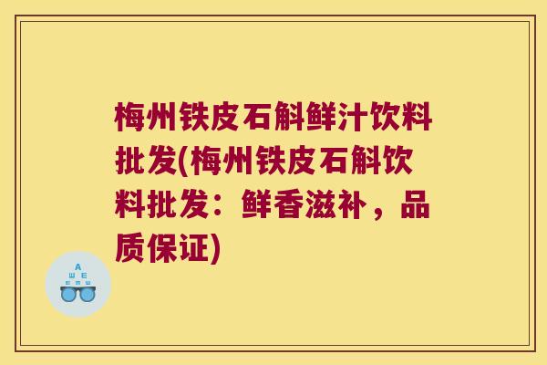 梅州铁皮石斛鲜汁饮料批发(梅州铁皮石斛饮料批发：鲜香滋补，品质保证)