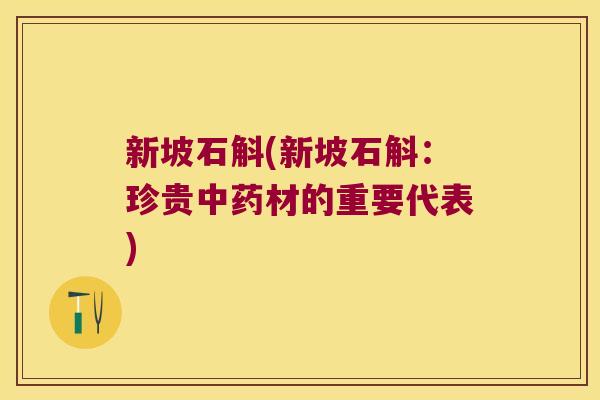 新坡石斛(新坡石斛：珍贵中药材的重要代表)
