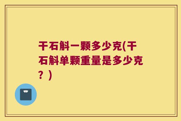 干石斛一颗多少克(干石斛单颗重量是多少克？)
