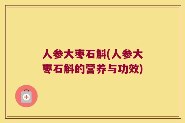 人参大枣石斛(人参大枣石斛的营养与功效)