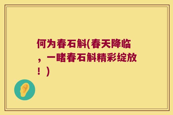何为春石斛(春天降临，一睹春石斛精彩绽放！)