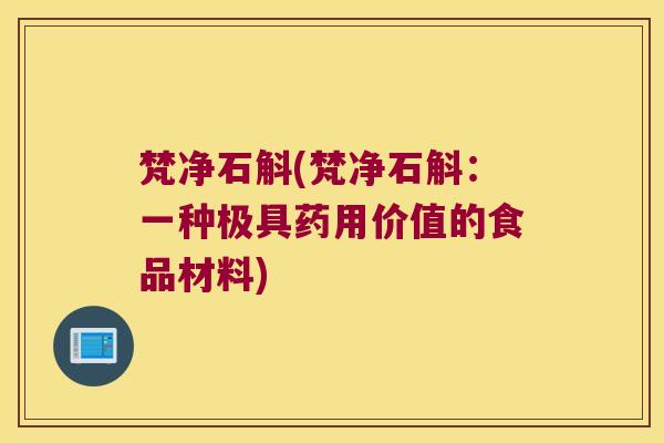 梵净石斛(梵净石斛：一种极具药用价值的食品材料)