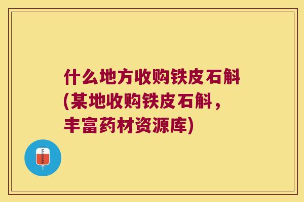 什么地方收购铁皮石斛(某地收购铁皮石斛，丰富药材资源库)