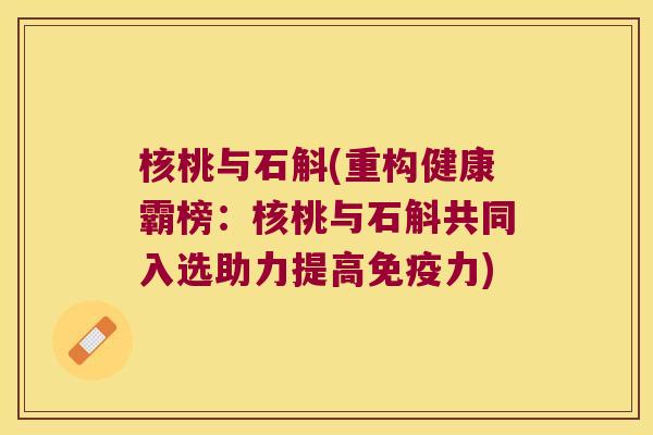 核桃与石斛(重构健康霸榜：核桃与石斛共同入选助力提高免疫力)