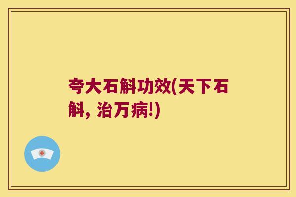夸大石斛功效(天下石斛, 治万病!)