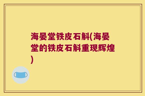 海晏堂铁皮石斛(海晏堂的铁皮石斛重现辉煌) 海晏堂铁皮石斛(海晏堂的铁皮石斛重现辉煌)