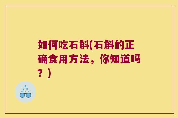 如何吃石斛(石斛的正确食用方法，你知道吗？)