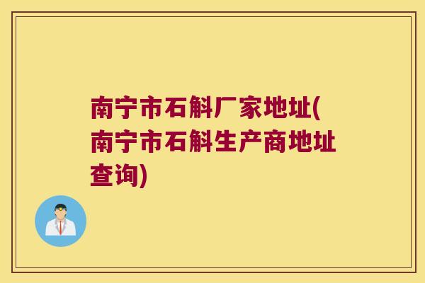 南宁市石斛厂家地址(南宁市石斛生产商地址查询)