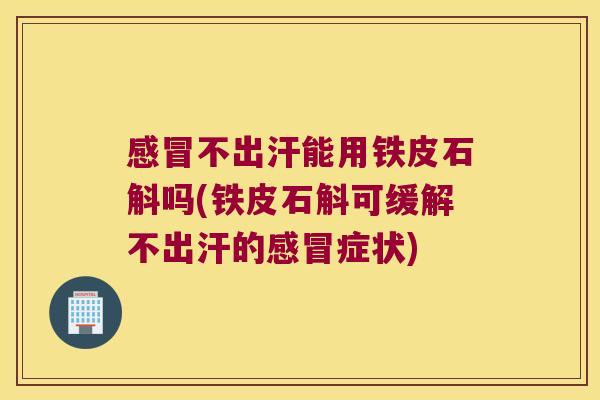 感冒不出汗能用铁皮石斛吗(铁皮石斛可缓解不出汗的感冒症状)