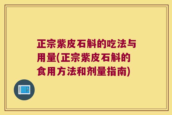 正宗紫皮石斛的吃法与用量(正宗紫皮石斛的食用方法和剂量指南)
