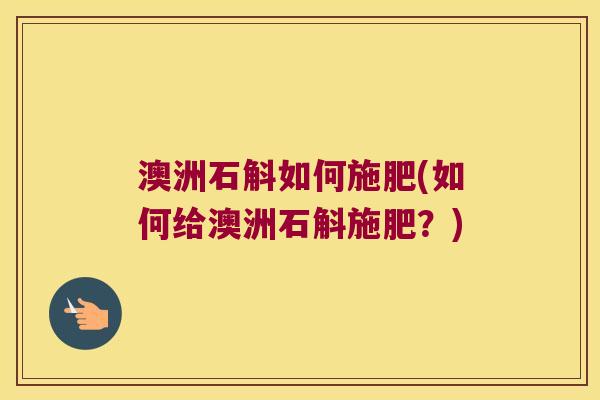 澳洲石斛如何施肥(如何给澳洲石斛施肥？)