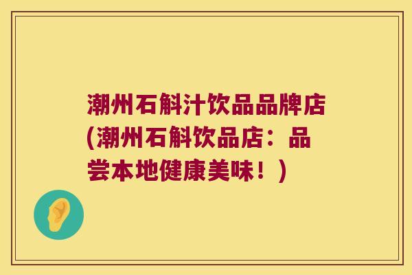 潮州石斛汁饮品品牌店(潮州石斛饮品店：品尝本地健康美味！)
